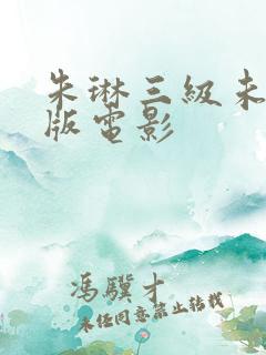 朱琳三级未删减版电影