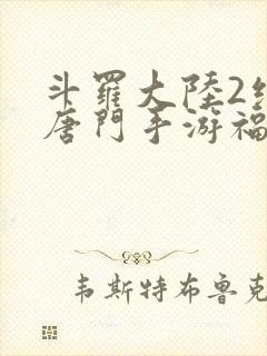 斗罗大陆2绝世唐门手游福利