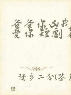 爸爸你凶我我也爱你 短剧 在线播放