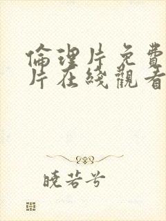 伦理片免费完整片在线观看