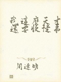 我这么天才为何还要收徒弟免费阅读全文 我这么天才为何还要收徒弟免费阅读全文
