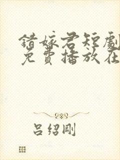 错嫁君短剧全集免费播放在线观看