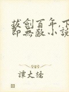 拔剑百年,下山即无敌小说免费阅读