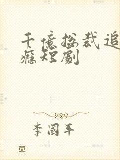 千亿总裁追妻上瘾短剧