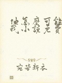 他怎么可能喜欢我小说免费阅读