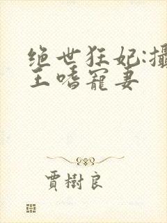 绝世狂妃:摄政王嗜宠妻