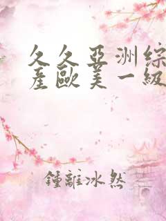 久久亚洲综合国产欧美一级