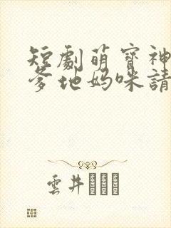 短剧萌宝神助攻爹地妈咪请结婚全集