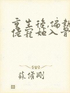 重生后,偏执大佬宠她入骨免费阅读