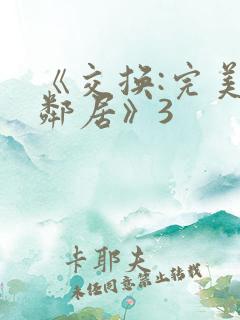 《交换:完美的邻居》3