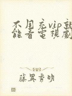 不用充vip就能看电视剧的软件
