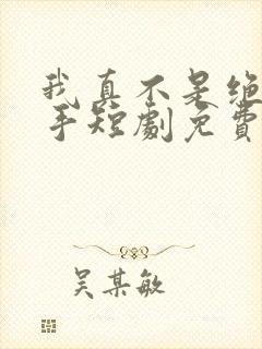 我真不是绝世高手短剧免费观看全集 我真不是绝世高手短剧免费观看全集
