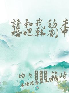 请和我的老公结婚吧韩剧中文字幕版全集
