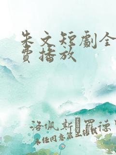 朱文短剧全集免费播放