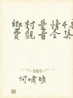 乡村爱情4部免费观看全集完整版