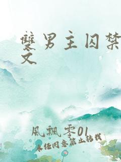 双男主囚禁调教文