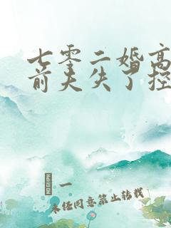 七零二婚高嫁渣前夫失了控免费阅读