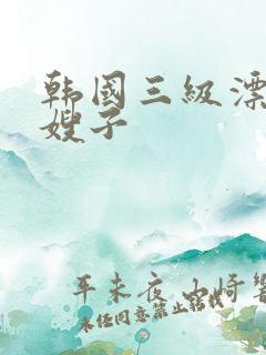 韩国三级漂亮的嫂子