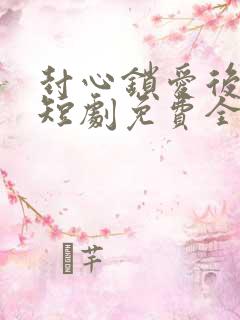 封心锁爱后开始短剧免费全集