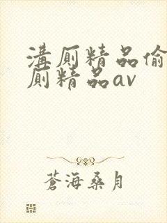 沟厕精品偷拍沟厕精品av