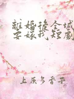 离婚后全城千金要嫁我短剧免费观看