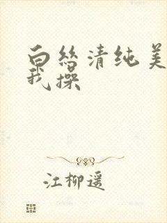 白丝清纯美女被我操