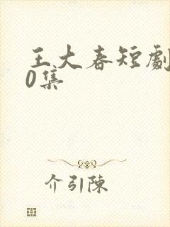 王大春短剧100集