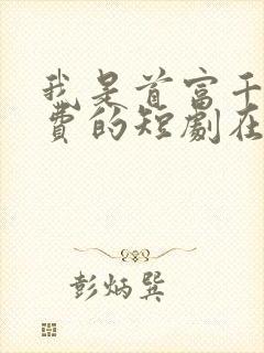 我是首富千金免费的短剧在线观看完整版