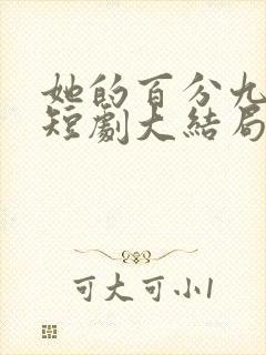 她的百分九十九短剧大结局