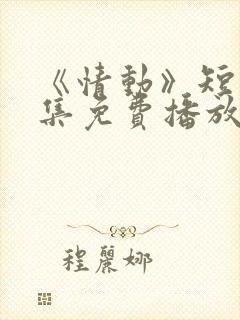 《情动》短剧全集免费播放