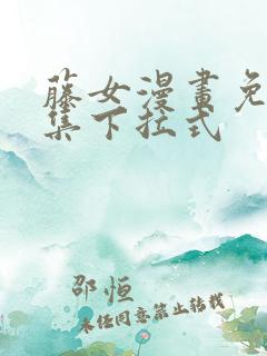 藤女漫画免费全集下拉式