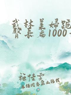 武林美妇跪趴肉臀长篇1000章小说