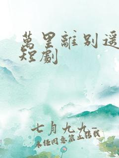 万里离别遥无期短剧