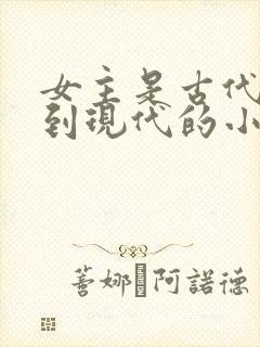 女主是古代穿越到现代的小说