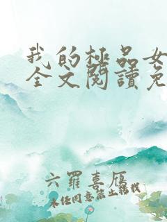 我的极品女总裁全文阅读免费