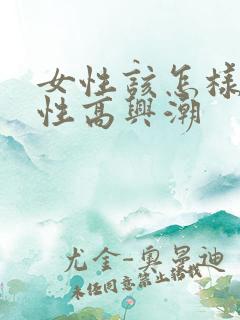 女性该怎样提高性高兴潮