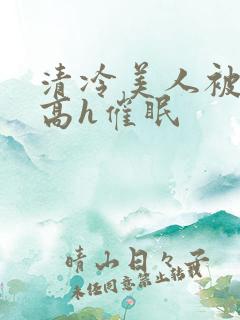 清冷美人被c哭高h催眠
