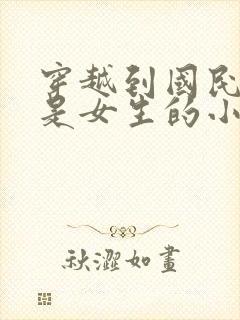 穿越到国民校草是女生的小说