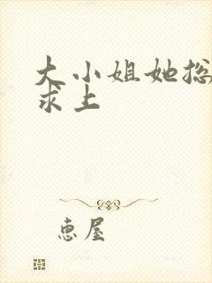 大小姐她总是不求上