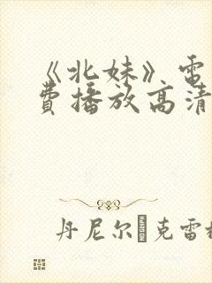 《北妹》电影免费播放高清观看