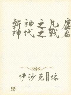 斩神之凡尘神域神代之战篇