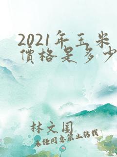 2021年玉米价格是多少钱一斤