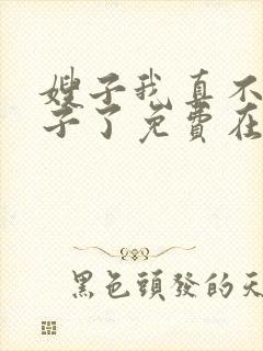 嫂子我真不是傻子了免费在线阅读