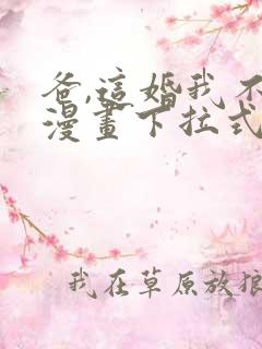 爸,这婚我不结漫画下拉式看漫画