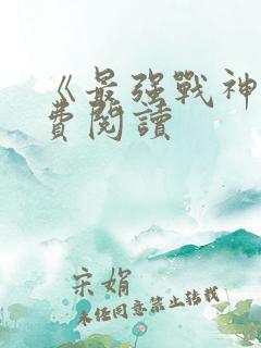 《最强战神》免费阅读