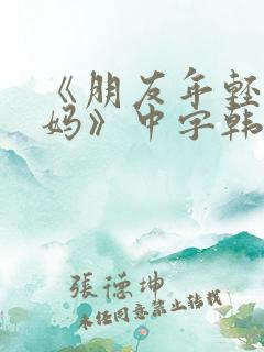 《朋友年轻的妈妈》中字韩国