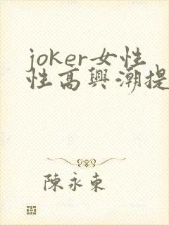 joker女性性高兴潮提升凝露