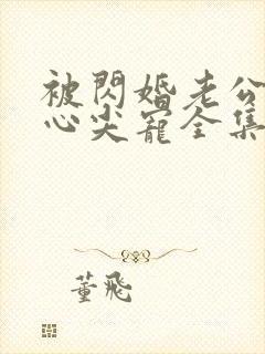 被闪婚老公捧在心尖宠全集短剧