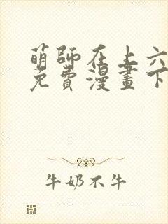 萌师在上六漫画免费漫画下拉式