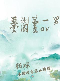 亚洲第一男人天堂国产av
